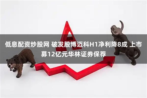 低息配资炒股网 破发股博迈科H1净利降8成 上市募12亿元华林证券保荐