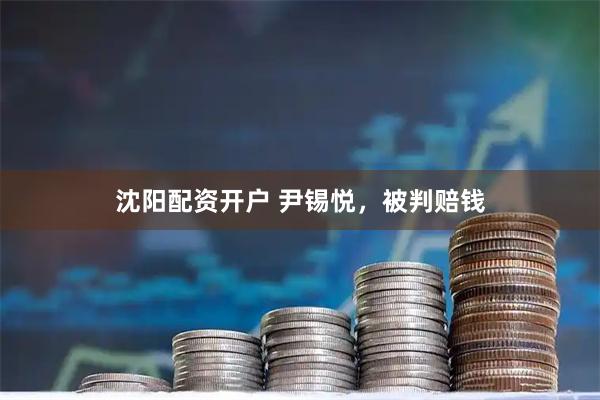 沈阳配资开户 尹锡悦，被判赔钱