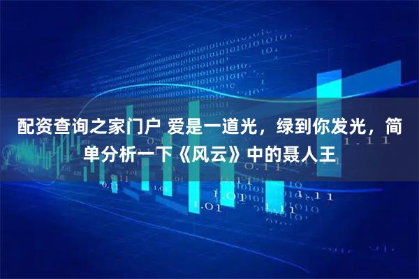 配资查询之家门户 爱是一道光，绿到你发光，简单分析一下《风云》中的聂人王