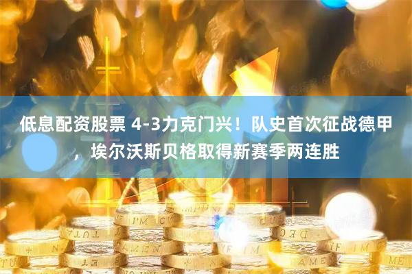 低息配资股票 4-3力克门兴！队史首次征战德甲，埃尔沃斯贝格取得新赛季两连胜