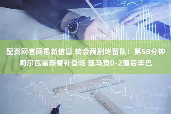 配资网官网最新信息 转会闹剧终留队！第58分钟阿尔瓦雷斯替补登场 现马竞0-2落后毕巴