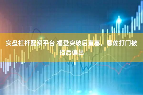 实盘杠杆配资平台 福登突破后直塞，恩佐打门被挡后偏出