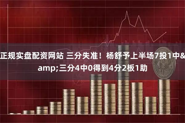 正规实盘配资网站 三分失准！杨舒予上半场7投1中&三分4中0得到4分2板1助