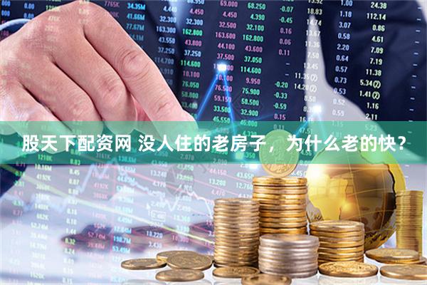 股天下配资网 没人住的老房子，为什么老的快？