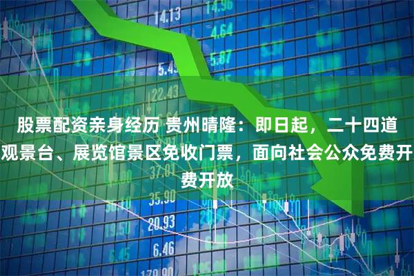 股票配资亲身经历 贵州晴隆：即日起，二十四道拐观景台、展览馆景区免收门票，面向社会公众免费开放